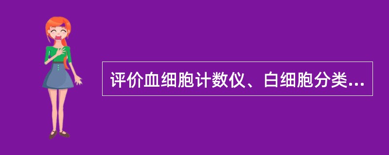 评价血细胞计数仪、白细胞分类计数仪或网织红细胞计数仪性能时,评价项目具有共性的是