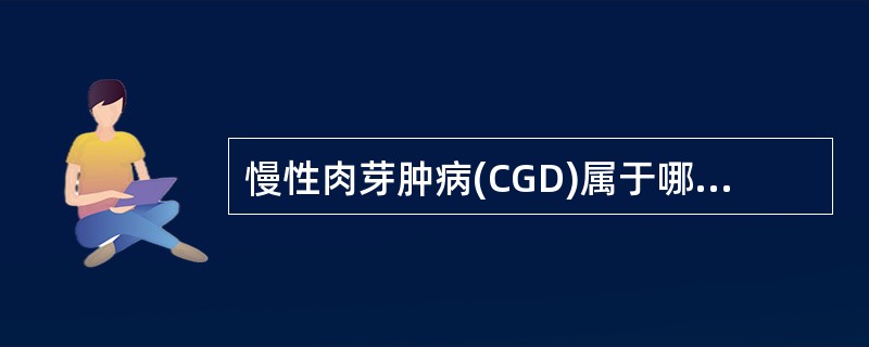 慢性肉芽肿病(CGD)属于哪一类免疫缺陷病A、原发性B淋巴细胞缺陷病B、原发性T