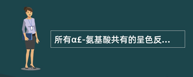 所有α£­氨基酸共有的呈色反应是( )A、米伦反应B、茚三酮反应C、与三氯化铁反