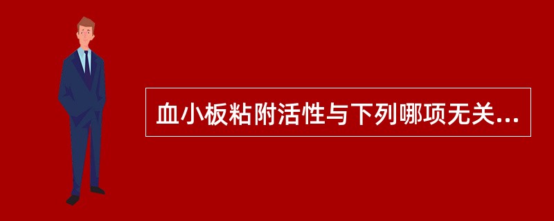 血小板粘附活性与下列哪项无关A、血管性血友病因子(vWF)B、血小板膜糖蛋白(G