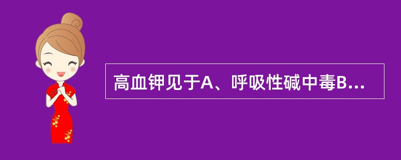 高血钾见于A、呼吸性碱中毒B、细胞大量坏死C、代谢性碱中毒D、大量补充葡萄糖E、