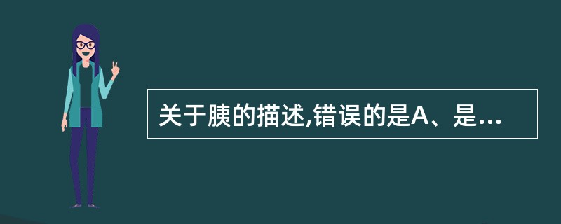 关于胰的描述,错误的是A、是人体第二大消化腺B、分头、体、尾3部分C、位置相当于