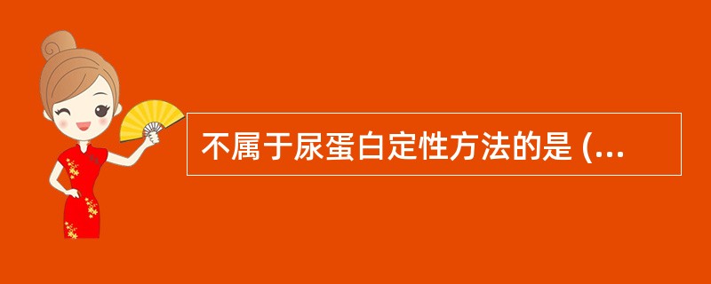 不属于尿蛋白定性方法的是 ( )A、磺基水杨酸£­硫酸钠比浊法B、试带法C、加热