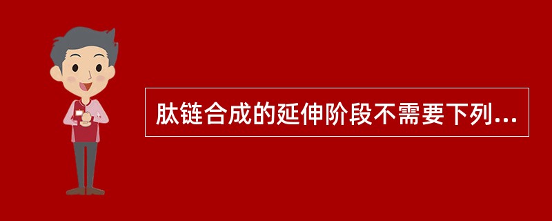 肽链合成的延伸阶段不需要下列哪种物质( )A、GTPB、转肽酶C、蛋白质性质的因