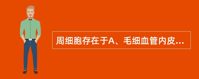 周细胞存在于A、毛细血管内皮内B、毛细血管基膜外C、毛细血管内皮和基膜间D、小动