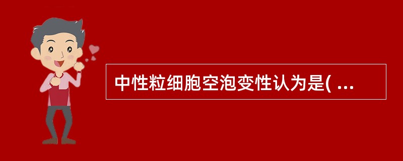 中性粒细胞空泡变性认为是( )。A、细胞脂肪性变B、糖原颗粒变性C、染色不佳D、