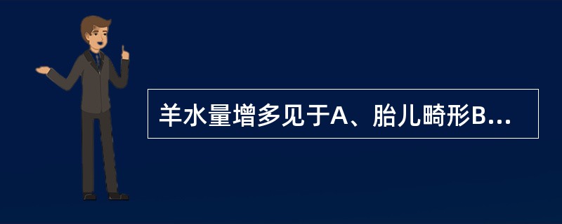 羊水量增多见于A、胎儿畸形B、胎儿先天肾缺如C、胎儿宫内发育迟缓D、胎盘功能减退