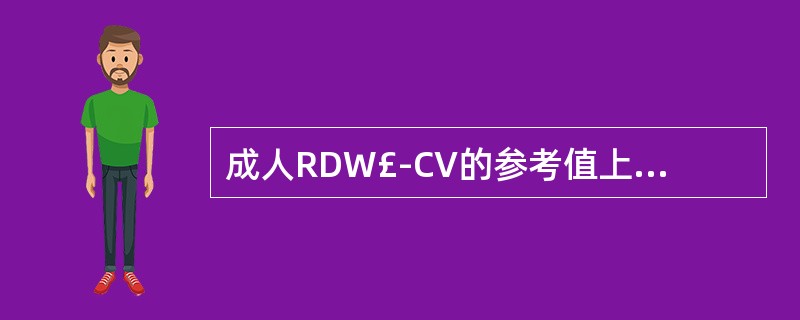 成人RDW£­CV的参考值上限为A、10%B、20%C、15%D、45%E、30