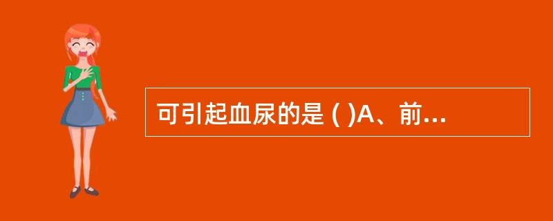 可引起血尿的是 ( )A、前列腺炎B、盆腔炎C、睾丸炎D、钩虫病E、泌尿系统肿瘤