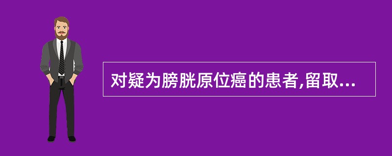 对疑为膀胱原位癌的患者,留取尿液标本最好的方法是A、自然排尿法B、导尿C、膀胱冲