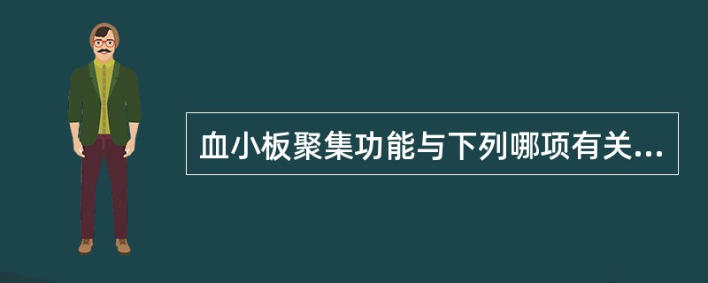 血小板聚集功能与下列哪项有关( )A、血小板膜糖蛋白Ⅱb£¯Ⅲa复合物B、血管性
