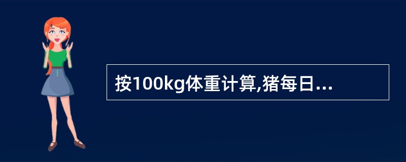 按100kg体重计算,猪每日干物质需要量大致为( )。