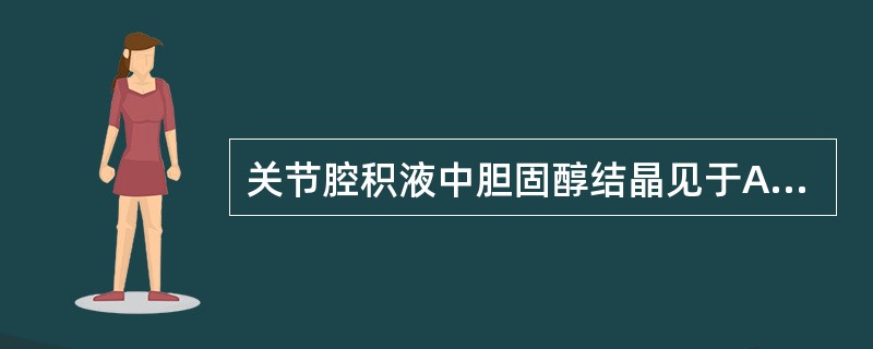 关节腔积液中胆固醇结晶见于A、痛风B、退行性关节炎C、风湿性关节炎D、创伤性关节