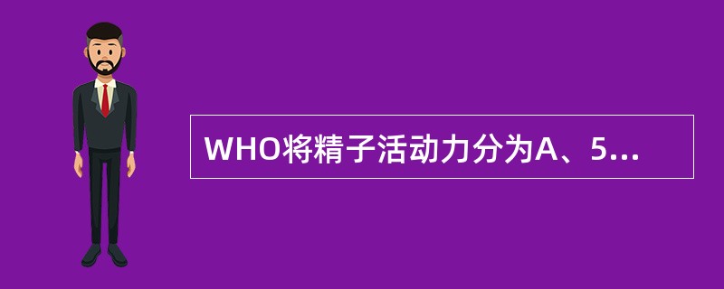 WHO将精子活动力分为A、5级B、4级C、3级D、2级E、1级