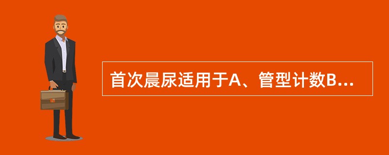 首次晨尿适用于A、管型计数B、尿液红细胞形态分析C、尿液hCG检查D、内生肌酐清