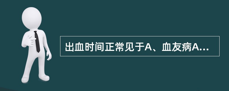 出血时间正常见于A、血友病AB、血友病BC、FⅨ缺乏症D、血小板减少性紫癜E、血