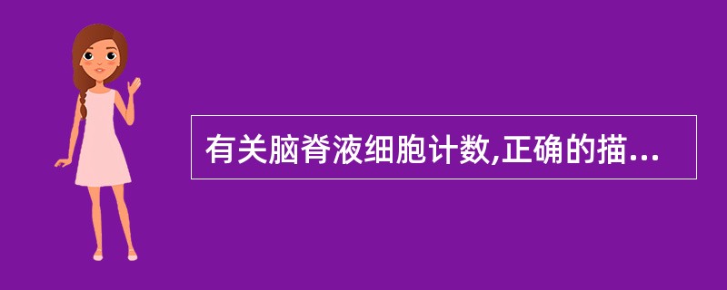 有关脑脊液细胞计数,正确的描述是 ( )A、细胞少时,可增加计数容积,以减少误差