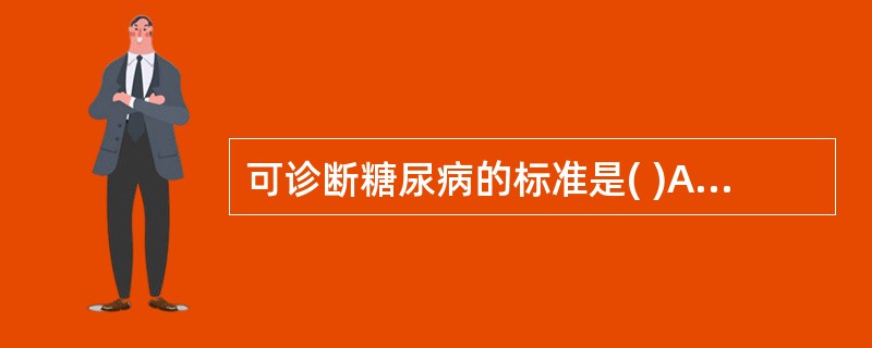 可诊断糖尿病的标准是( )A、OGTT试验,2小时血糖>11.1mmol£¯LB