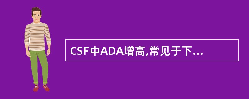 CSF中ADA增高,常见于下列何种疾病A、化脓性脑膜炎B、真菌性脑膜炎C、乙型脑