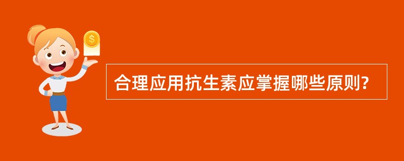 合理应用抗生素应掌握哪些原则?