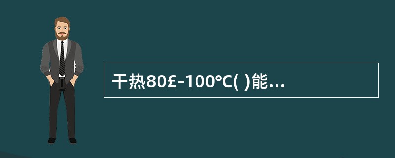 干热80£­100℃( )能杀死一般细菌。
