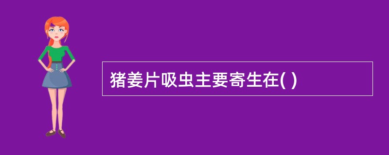 猪姜片吸虫主要寄生在( )