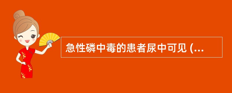 急性磷中毒的患者尿中可见 ( )A、尿酸结晶B、胆红素结晶C、胱氨酸结晶D、亮氨