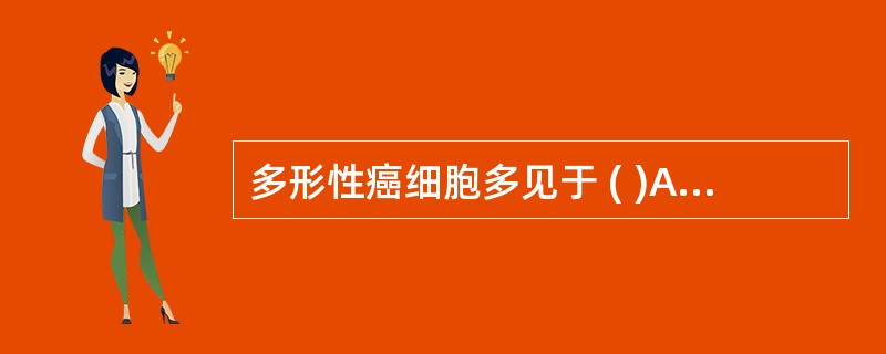 多形性癌细胞多见于 ( )A、分化较好的腺癌B、分化较好的鳞癌C、分化差的腺癌D