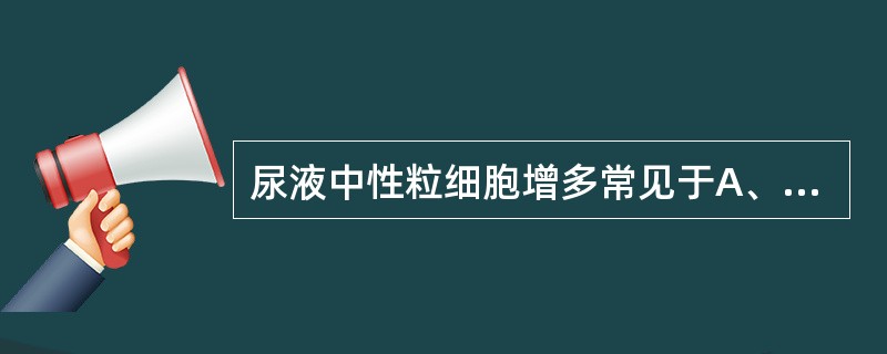 尿液中性粒细胞增多常见于A、肾盂肾炎B、间质性肾炎C、膀胱炎D、急性肾炎E、前列