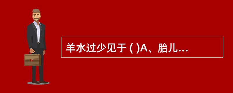 羊水过少见于 ( )A、胎儿先天性肾缺如B、胎盘脐带病变C、多胎妊娠D、胎儿宫内