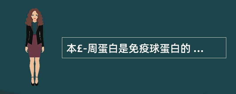 本£­周蛋白是免疫球蛋白的 ( )A、轻链B、重链C、Fab片段D、Fe片段E、