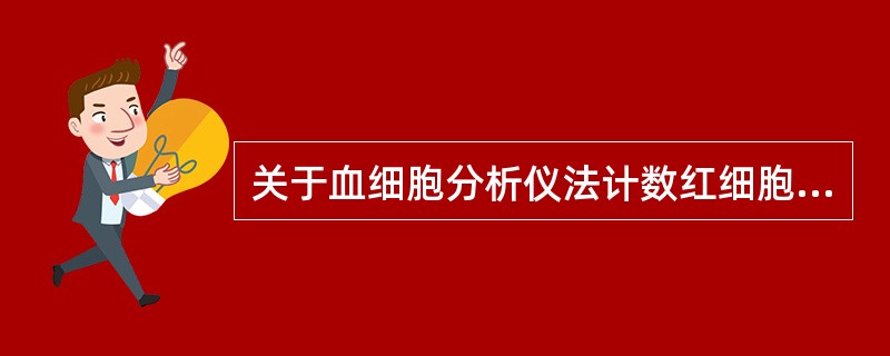 关于血细胞分析仪法计数红细胞,正确的是A、计数红细胞时,连同白细胞一起计数B、血