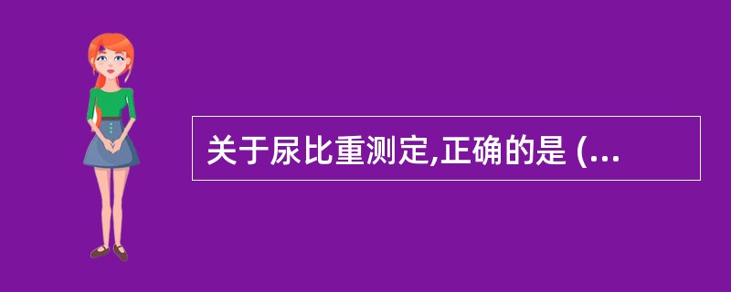 关于尿比重测定,正确的是 ( )A、随机尿比重为1.003~1.035B、高比重