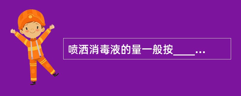 喷洒消毒液的量一般按___________计算。