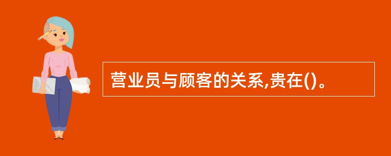 营业员与顾客的关系,贵在()。