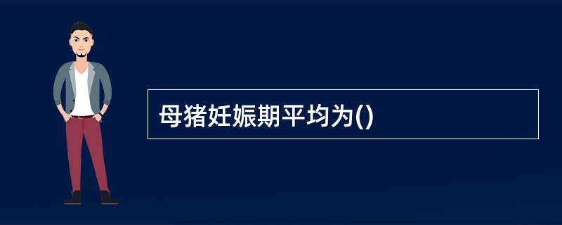 母猪妊娠期平均为()