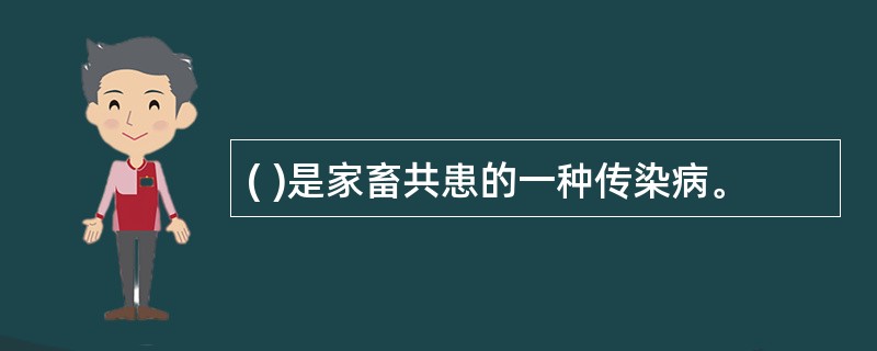 ( )是家畜共患的一种传染病。