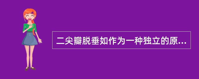 二尖瓣脱垂如作为一种独立的原发疾病,其病理基础主要是()。A、瓣膜冗长或过度丰满