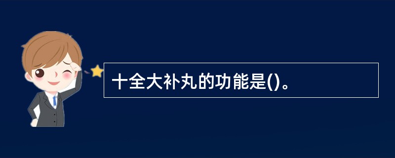 十全大补丸的功能是()。