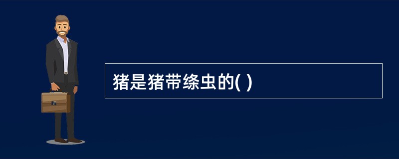 猪是猪带绦虫的( )
