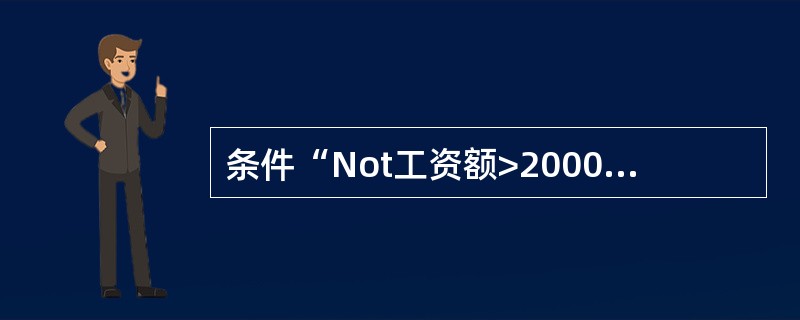 条件“Not工资额>2000”的含义是______。