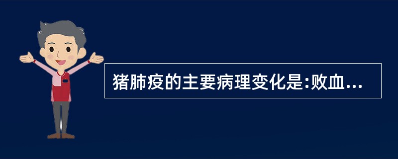 猪肺疫的主要病理变化是:败血症病变和纤维素性胸膜肺炎。