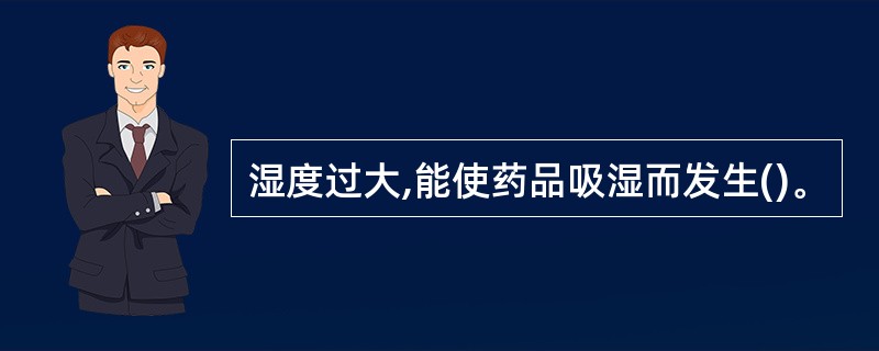 湿度过大,能使药品吸湿而发生()。