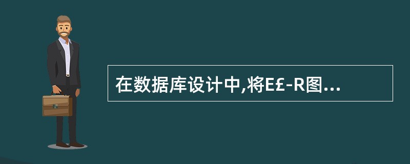 在数据库设计中,将E£­R图转换成关系数据模型的过程属于______。