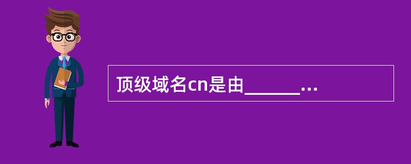 顶级域名cn是由______管理的,它将cn域划分成多个二级子域。