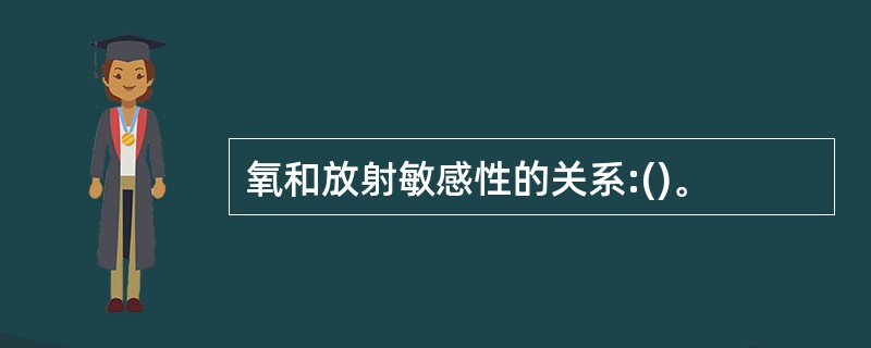 氧和放射敏感性的关系:()。