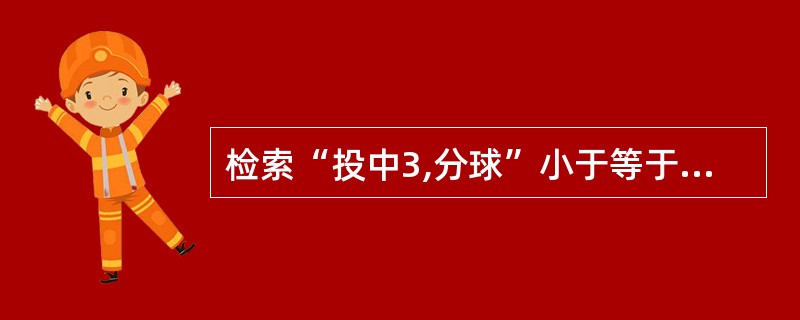 检索“投中3,分球”小于等于5个的运动员中“得分”最高的运动员的“得分”,正确的