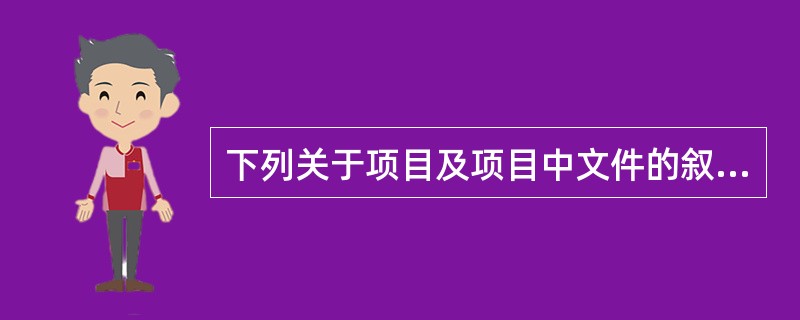 下列关于项目及项目中文件的叙述,正确的是()。