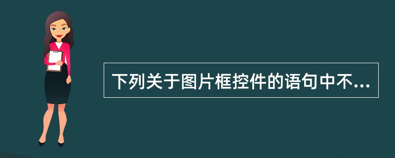 下列关于图片框控件的语句中不正确的是()。