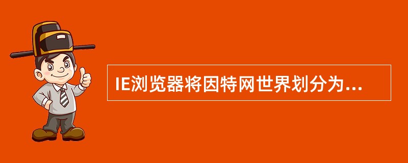 IE浏览器将因特网世界划分为因特网、本地Intranet区域、可信站点区域和受限